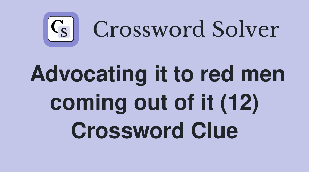 Advocating it to red men coming out of it (12) Crossword Clue Answers